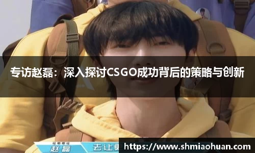 专访赵磊：深入探讨CSGO成功背后的策略与创新
