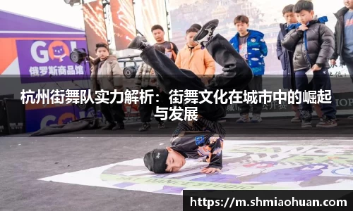 杭州街舞队实力解析：街舞文化在城市中的崛起与发展