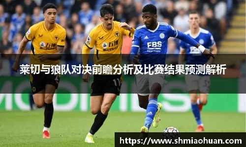 莱切与狼队对决前瞻分析及比赛结果预测解析