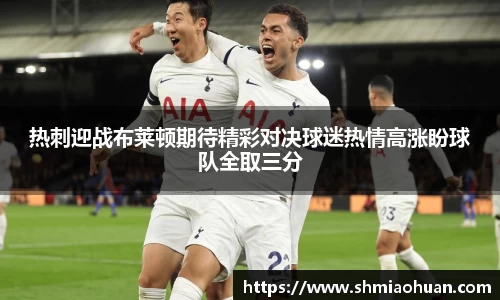 热刺迎战布莱顿期待精彩对决球迷热情高涨盼球队全取三分