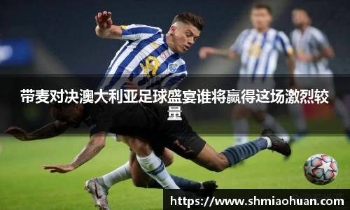 带麦对决澳大利亚足球盛宴谁将赢得这场激烈较量