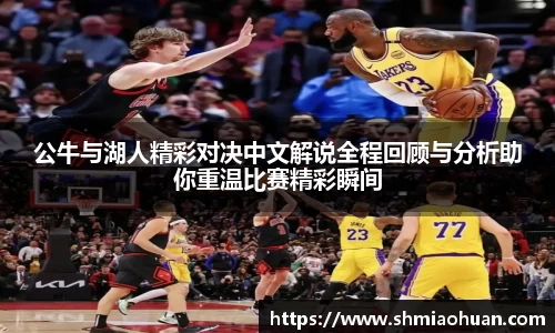 公牛与湖人精彩对决中文解说全程回顾与分析助你重温比赛精彩瞬间