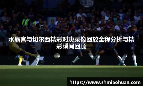 水晶宫与切尔西精彩对决录像回放全程分析与精彩瞬间回顾