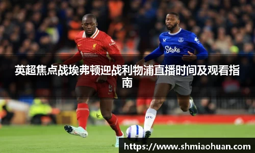 英超焦点战埃弗顿迎战利物浦直播时间及观看指南