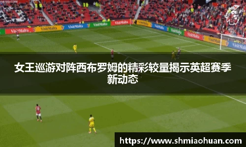 女王巡游对阵西布罗姆的精彩较量揭示英超赛季新动态