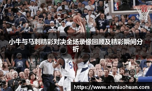 小牛与马刺精彩对决全场录像回顾及精彩瞬间分析