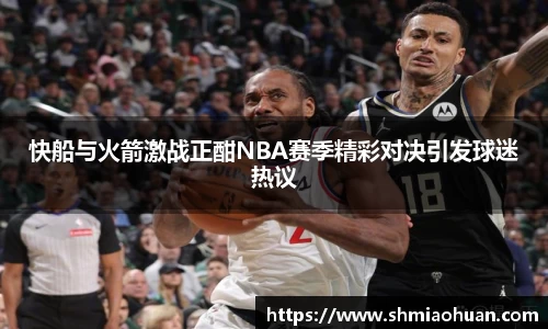 快船与火箭激战正酣NBA赛季精彩对决引发球迷热议