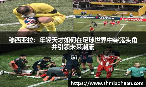 穆西亚拉：年轻天才如何在足球世界中崭露头角并引领未来潮流