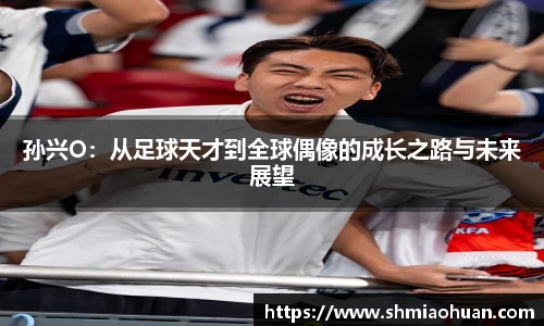 孙兴O：从足球天才到全球偶像的成长之路与未来展望