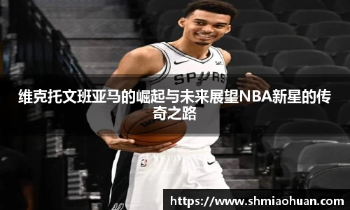 维克托文班亚马的崛起与未来展望NBA新星的传奇之路