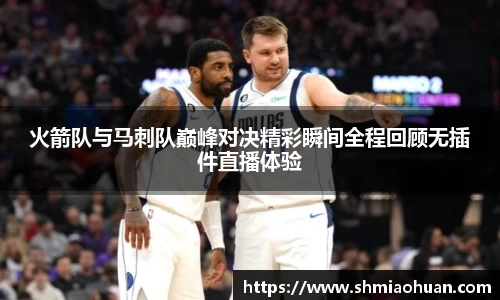 火箭队与马刺队巅峰对决精彩瞬间全程回顾无插件直播体验