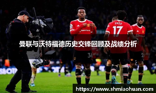 曼联与沃特福德历史交锋回顾及战绩分析