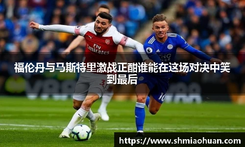 福伦丹与马斯特里激战正酣谁能在这场对决中笑到最后