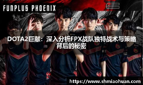 DOTA2巨献：深入分析FPX战队独特战术与策略背后的秘密