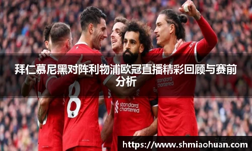 拜仁慕尼黑对阵利物浦欧冠直播精彩回顾与赛前分析