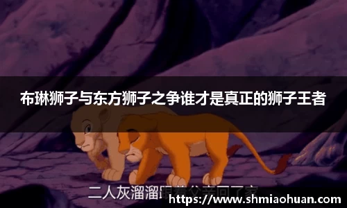 布琳狮子与东方狮子之争谁才是真正的狮子王者