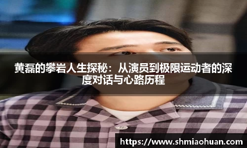 黄磊的攀岩人生探秘：从演员到极限运动者的深度对话与心路历程