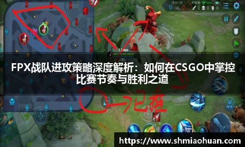 FPX战队进攻策略深度解析：如何在CSGO中掌控比赛节奏与胜利之道
