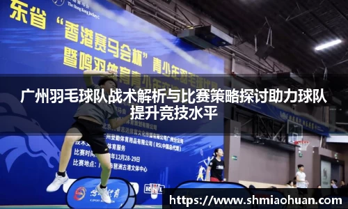 广州羽毛球队战术解析与比赛策略探讨助力球队提升竞技水平